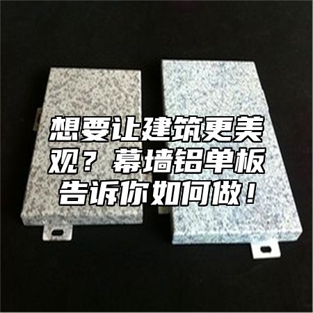想要讓建筑更美觀？幕墻鋁單板告訴你如何做！