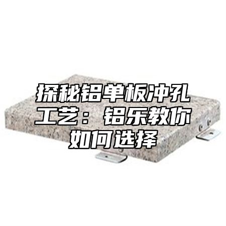 探秘鋁單板沖孔工藝：鋁樂教你如何選擇