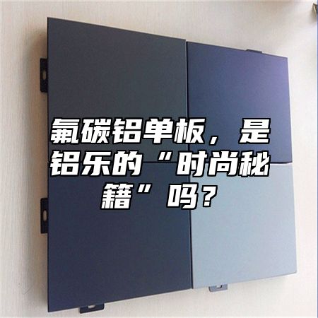 氟碳鋁單板，是鋁樂的“時尚秘籍”嗎？