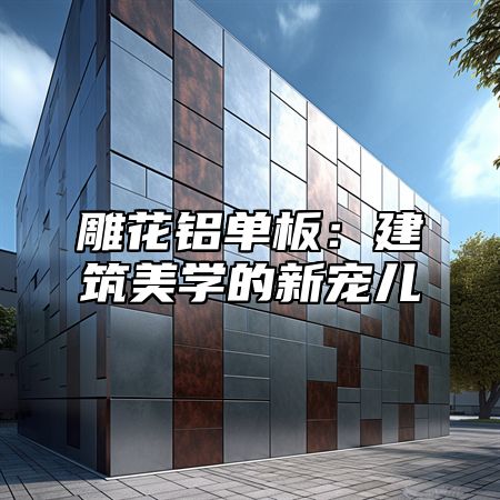雕花鋁單板：建筑美學(xué)的新寵兒