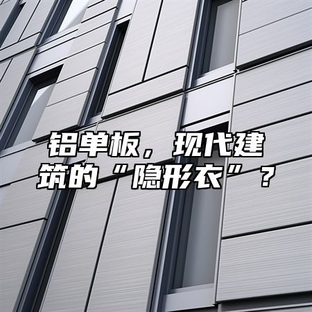 鋁單板，現(xiàn)代建筑的“隱形衣”？