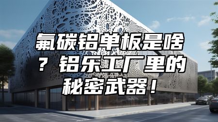 氟碳鋁單板是啥？鋁樂工廠里的秘密武器！