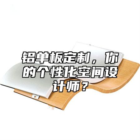 鋁單板定制，你的個性化空間設(shè)計師？